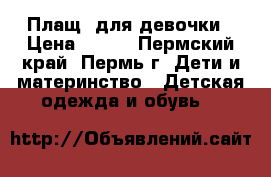 Плащ  для девочки › Цена ­ 500 - Пермский край, Пермь г. Дети и материнство » Детская одежда и обувь   